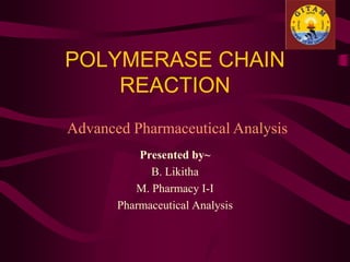 POLYMERASE CHAIN
REACTION
Presented by~
B. Likitha
M. Pharmacy I-I
Pharmaceutical Analysis
Advanced Pharmaceutical Analysis
 