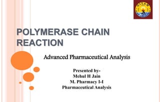 POLYMERASE CHAIN
REACTION
Advanced Pharmaceutical Analysis
Presented by-
Mehul H Jain
M. Pharmacy I-I
Pharmaceutical Analysis
 