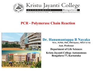 Dr. Hanumantappa B Nayaka
M.Sc., M.Phil., PhD., PDF(Spain)., MIScT (U K)
Asst. Professor
Department of Life Sciences
Kristu Jayanti College Autonomous
Bengaluru-77, Karnataka
PCR - Polymerase Chain Reaction
 