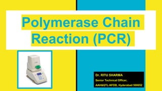 Polymerase Chain
Reaction (PCR)
Dr. RITU SHARMA
Senior Technical Officer,
AAH&QTL-NFDB, Hyderabad 500052
 