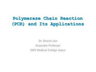 Polymerase Chain Reaction
(PCR) and Its Applications
Dr. Dinesh Jain
Associate Professor
SMS Medical College Jaipur
 
