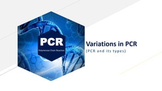 PCR
Polymerase Chain Reaction
Variations in PCR
(PCR and its types)
 