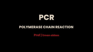 PCR
Prof / Eman abbas
POLYMERASE CHAIN REACTION
 