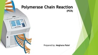 Polymerase Chain Reaction
(PCR)
Prepared by: Meghana Patel
1
 
