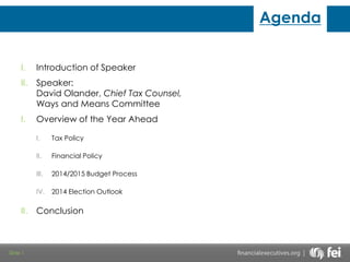 Agenda
I.

Introduction of Speaker

II.

Speaker:
David Olander, Chief Tax Counsel,
Ways and Means Committee

I.

Overview of the Year Ahead
I.
II.

2014/2015 Budget Process

IV.

Slide 1

Financial Policy

III.

II.

Tax Policy

2014 Election Outlook

Conclusion

 