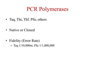 PCR Polymerases
• Taq, Tht, Thf. Pfu, others
• Native or Cloned
• Fidelity (Error Rate)
– Taq 1/10,000nt, Pfu 1/1,000,000
 
