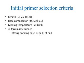 Initial primer selection criteria
• Length (18-25 bases)
• Base composition (45-55% GC)
• Melting temperature (55-80C)
• 3’ terminal sequence
– strong bonding base (G or C) at end
 