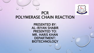 PCR
POLYMERASE CHAIN REACTION
PRESENTED BY:
AL-RIYAN SHABIR
PRESENTED TO:
MR. HARIS KHAN
DEPARTMENT:
BIOTECHNOLOGY
1
 