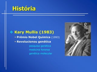História


 Kary Mullis (1983)
   Prêmio Nobel Química (1993)
   Revolucionou genética
           pesquisa genética
           medicina forense
           genética molecular
 