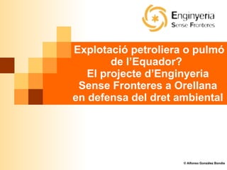 Explotació petroliera o pulmó de l’Equador?  El projecte d’Enginyeria Sense Fronteres a Orellana en defensa del dret ambiental © Alfonso González Bondia 