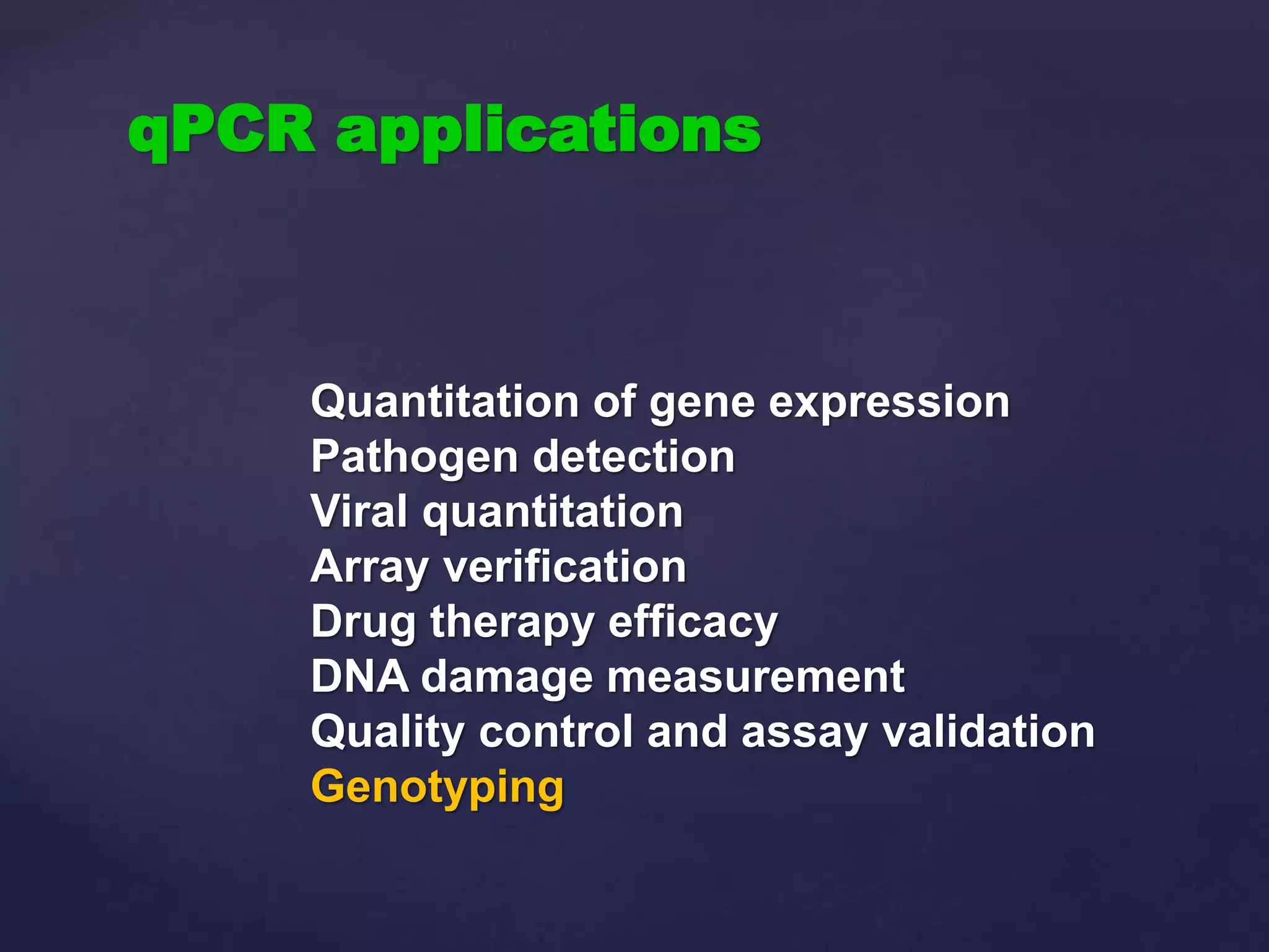Quantitation of gene expression
Pathogen detection
Viral quantitation
Array verification
Drug therapy efficacy
DNA damage measurement
Quality control and assay validation
Genotyping
qPCR applications
 