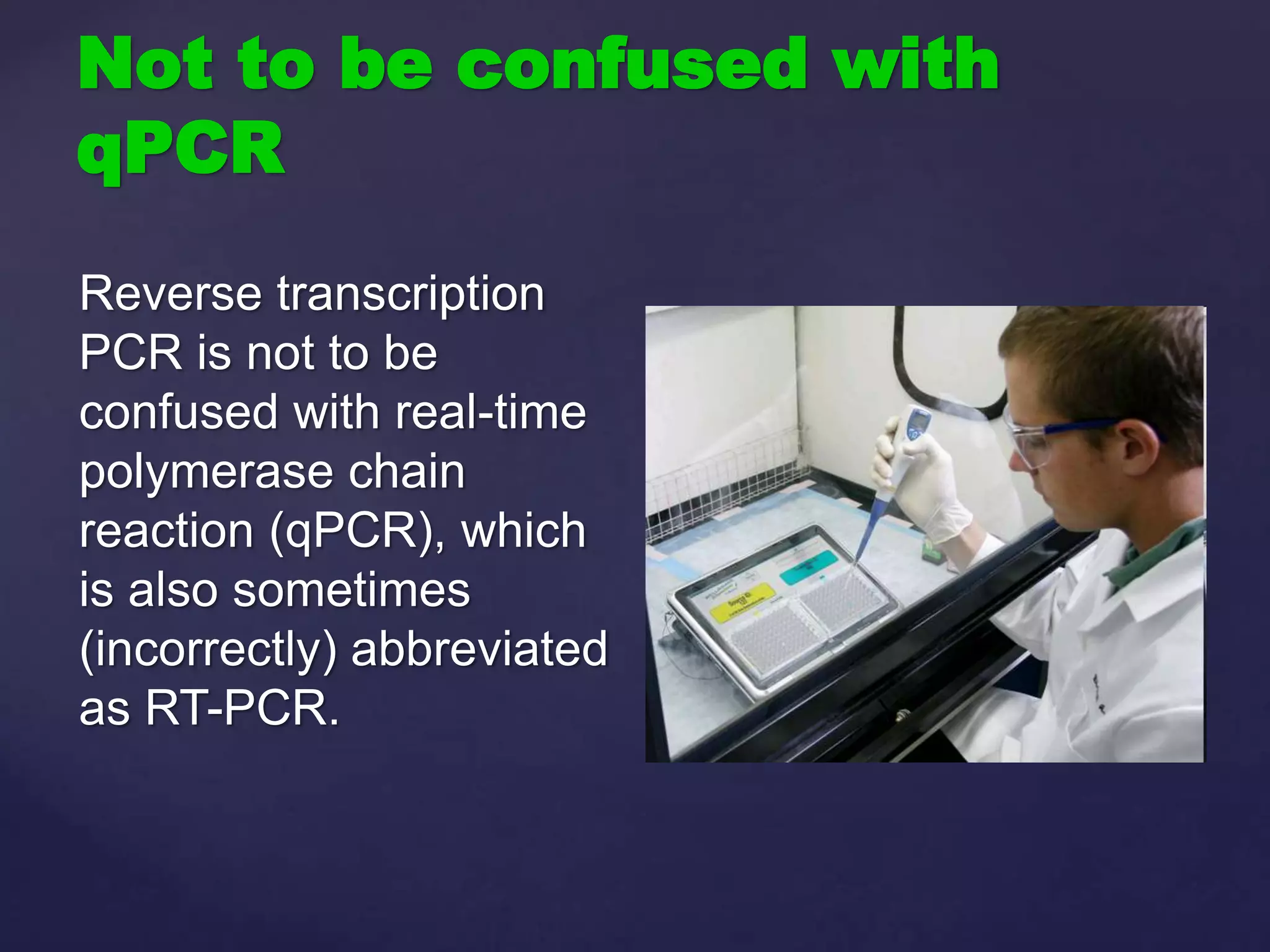 Not to be confused with
qPCR
Reverse transcription
PCR is not to be
confused with real-time
polymerase chain
reaction (qPCR), which
is also sometimes
(incorrectly) abbreviated
as RT-PCR.
 