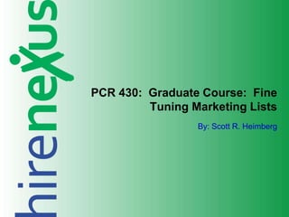 By: Scott R. Heimberg
PCR 430: Graduate Course: Fine
Tuning Marketing Lists
 