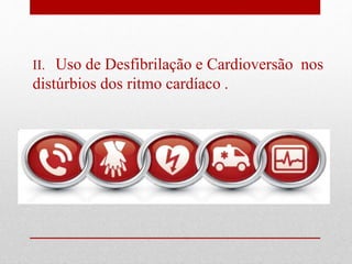 II. Uso de Desfibrilação e Cardioversão nos 
distúrbios dos ritmo cardíaco . 
 