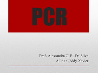PCR 
Prof- Alessandra C. F . Da Silva 
Aluna : Jaddy Xavier 
 