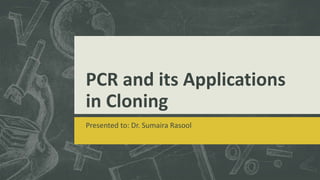 PCR and its Applications
in Cloning
Presented to: Dr. Sumaira Rasool
 