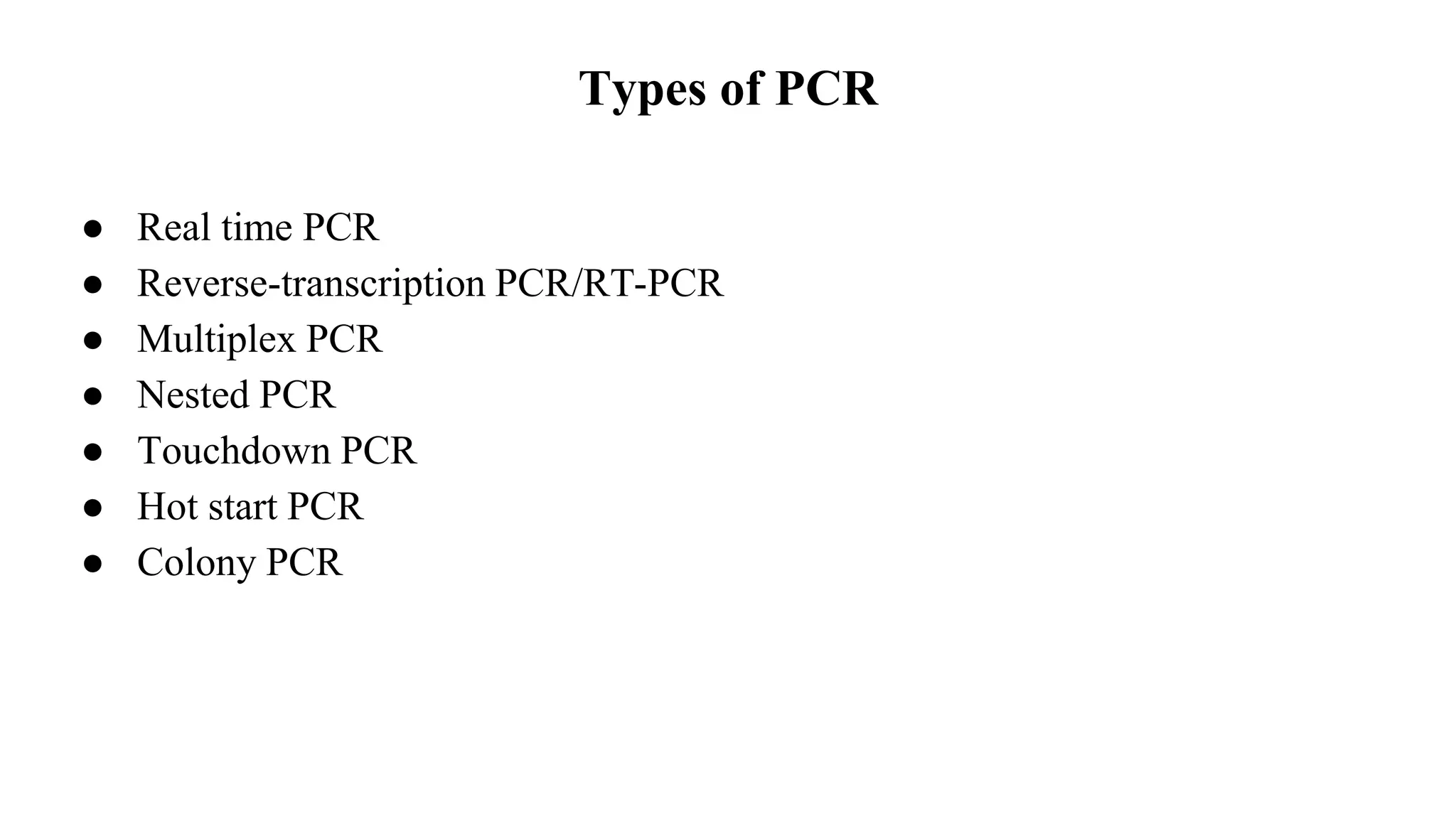 Types of PCR
● Real time PCR
● Reverse-transcription PCR/RT-PCR
● Multiplex PCR
● Nested PCR
● Touchdown PCR
● Hot start PCR
● Colony PCR
 