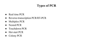 Types of PCR
● Real time PCR
● Reverse-transcription PCR/RT-PCR
● Multiplex PCR
● Nested PCR
● Touchdown PCR
● Hot start PCR
● Colony PCR
 
