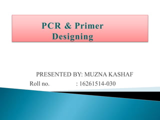 PCR & Primer
Designing
PRESENTED BY: MUZNA KASHAF
Roll no. : 16261514-030
 