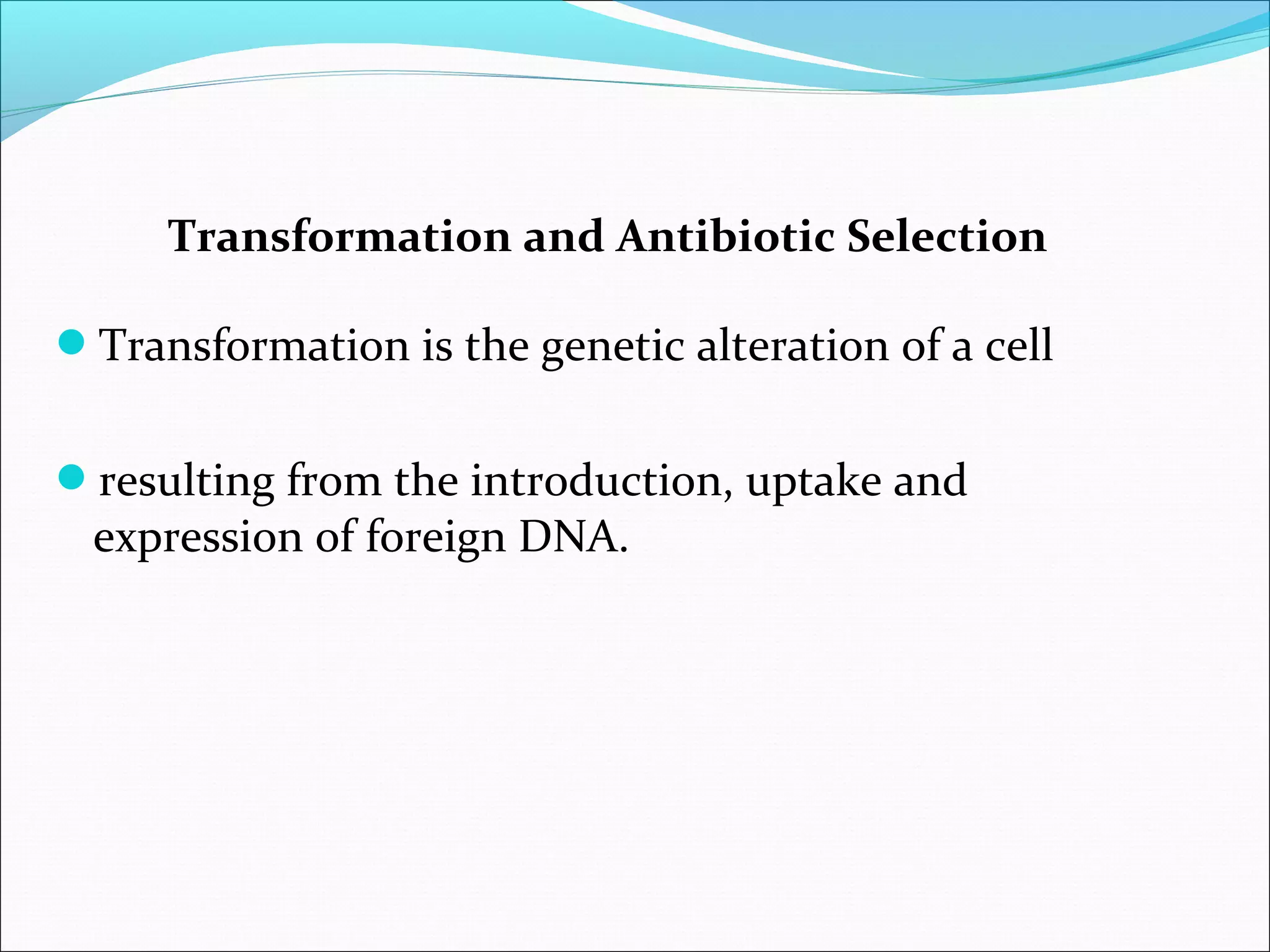 Transformation and Antibiotic Selection
Transformation is the genetic alteration of a cell
resulting from the introduction, uptake and
expression of foreign DNA.
 