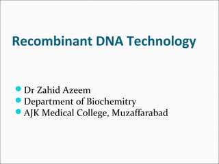 Recombinant DNA Technology
Dr Zahid Azeem
Department of Biochemitry
AJK Medical College, Muzaffarabad
 