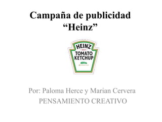Campaña de publicidad
     “Heinz”




Por: Paloma Herce y Marian Cervera
   PENSAMIENTO CREATIVO
 