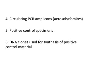 4. Circulating PCR amplicons (aerosols/fomites) 
5. Positive control specimens 
6. DNA clones used for synthesis of positive control material  