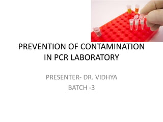 PREVENTION OF CONTAMINATION IN PCR LABORATORY 
PRESENTER- DR. VIDHYA 
BATCH -3  