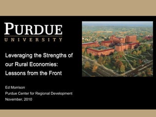 Leveraging the Strengths of
our Rural Economies:
Lessons from the Front

Ed Morrison
Purdue Center for Regional Development
November, 2010
 
