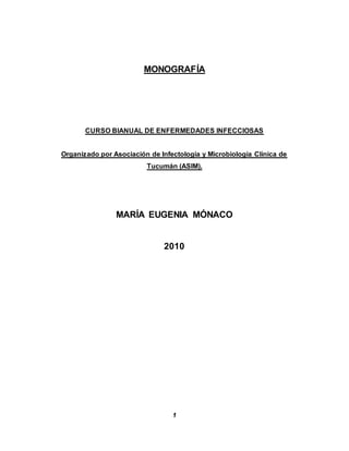 1
MONOGRAFÍA
CURSO BIANUAL DE ENFERMEDADES INFECCIOSAS
Organizado por Asociación de Infectología y Microbiología Clínica de
Tucumán (ASIM).
MARÍA EUGENIA MÓNACO
2010
 