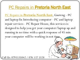 PC Repairs in Pretoria North East
  PC Repairs in Pretoria North East, Gauteng - PC
  and laptop fix Introducing computer - PC and laptop
  repair services - PC Repair House, this services is
  designed to help you get your computer/laptop up and
  running in no time with a quick response of 45 min
  your computer will be working in not time




Call Us: 0793535042 / 076 157 5328
 