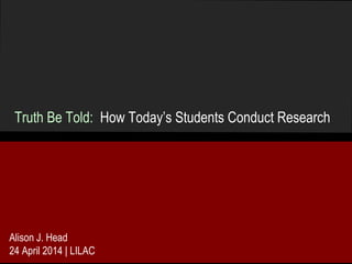 Truth Be Told: How Today’s Students Conduct Research
Alison J. Head
24 April 2014 | LILAC
 