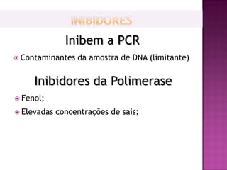 Inibem a PCR
 Contaminantes   da amostra de DNA (limitante)


     Inibidores da Polimerase
 Fenol;

 Elevadas   concentrações de sais;
 