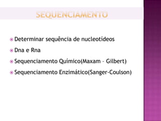  Determinar    sequência de nucleotídeos
 Dna   e Rna
 Sequenciamento    Químico(Maxam – Gilbert)
 Sequenciamento    Enzimático(Sanger-Coulson)
 