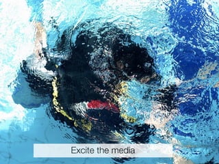 Excite the media
 