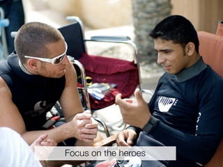 Focus on the heroes
 