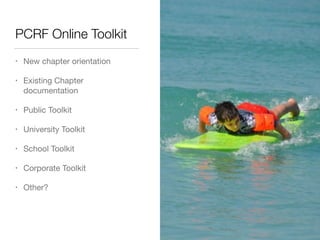 PCRF Online Toolkit
• New chapter orientation

• Existing Chapter
documentation

• Public Toolkit

• University Toolkit

• School Toolkit

• Corporate Toolkit

• Other?
 
