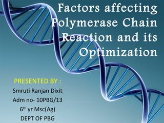Factors affecting
Polymerase Chain
Reaction and its
Optimization
PRESENTED BY :
Smruti Ranjan Dixit
Adm no- 10PBG/13
6th
yr Msc(Ag)
DEPT OF PBG
 