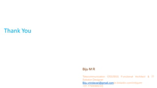 15 Confidential
Thank You
Biju M R
Telecommunication OSS/BSS Functional Architect & IT
Solution Designer
Biju.vrindavan@gmail.com|in.linkedin.com/in/bijumr
+91 7760088233|
 