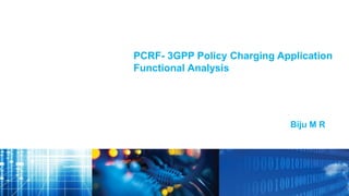 1 Confidential
PCRF- 3GPP Policy Charging Application
Functional Analysis
Biju M R
 