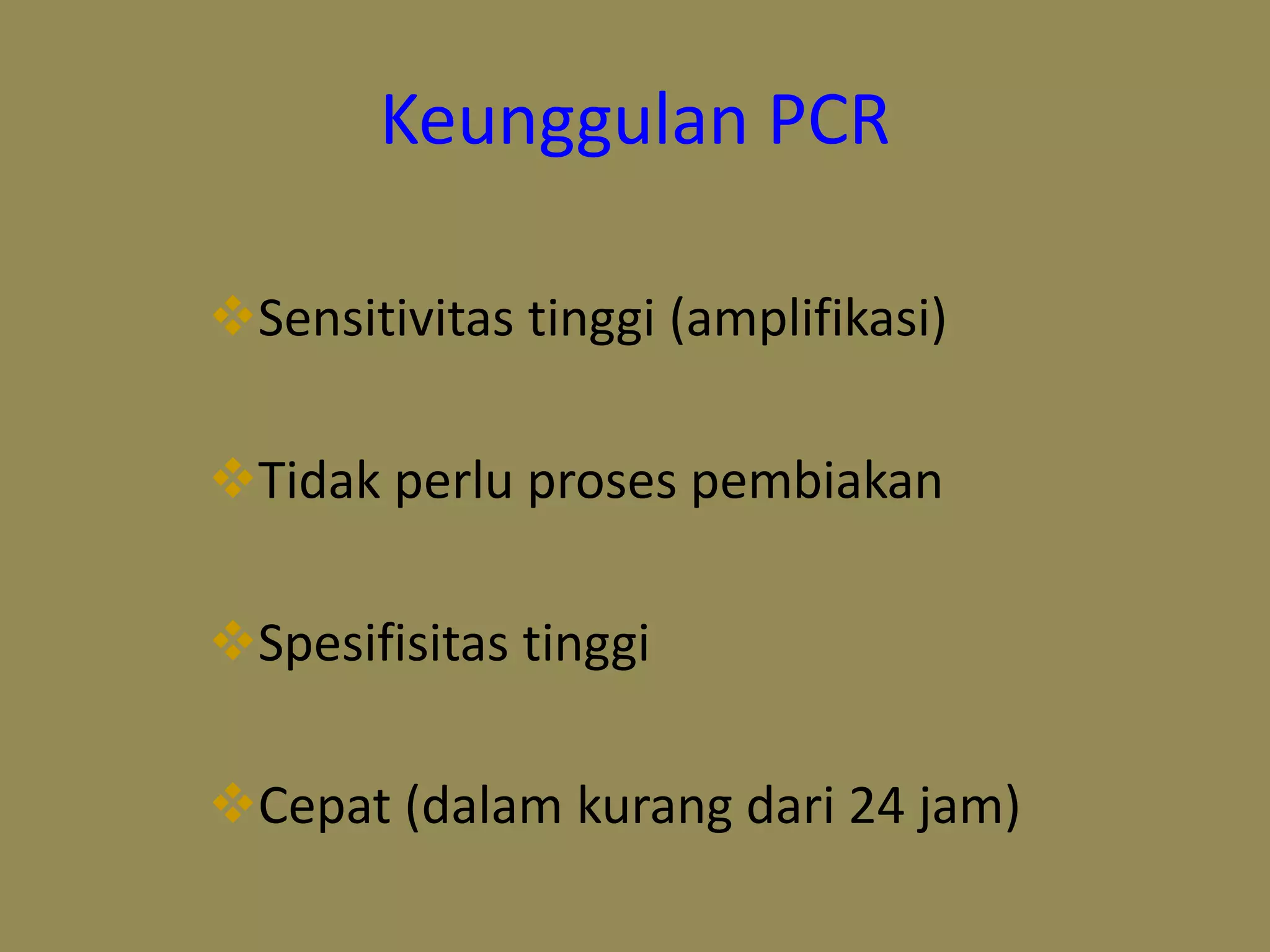 Keunggulan PCR
Sensitivitas tinggi (amplifikasi)
Tidak perlu proses pembiakan
Spesifisitas tinggi
Cepat (dalam kurang dari 24 jam)
 
