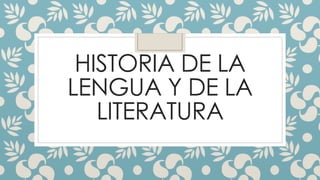 HISTORIA DE LA
LENGUA Y DE LA
LITERATURA
 