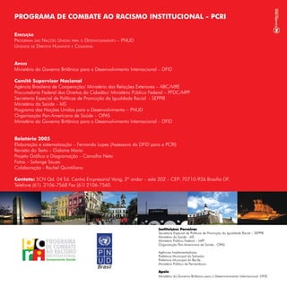 Instituições Parceiras
Secretaria Especial de Políticas de Promoção da Igualdade Racial – SEPPIR
Ministério da Saúde - MS
Ministério Público Federal – MPF
Organização Pan-Americana de Saúde - OPAS
Agências Implementadoras
Prefeitura Municipal do Salvador
Prefeitura Municipal do Recife
Ministério Público de Pernambuco
Apoio
Ministério do Governo Britânico para o Desenvolvimento Internacional -DFID

 
