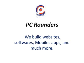 PC Rounders
We build websites,
softwares, Mobiles apps, and
much more.
 