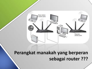 Perangkat manakah yang berperan
sebagai router ???
 