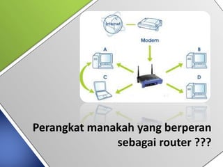 Perangkat manakah yang berperan
sebagai router ???
 
