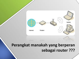 Perangkat manakah yang berperan
sebagai router ???
 