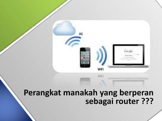 Perangkat manakah yang berperan
sebagai router ???
 