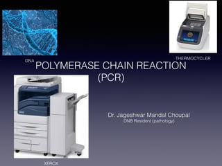 POLYMERASE CHAIN REACTION
(PCR)
Dr. Jageshwar Mandal Choupal
DNB Resident (pathology)
XEROX
DNA
THERMOCYCLER
 