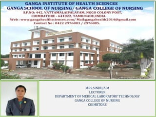 MRS.SINDUJA.M
LECTURER
DEPARTMENT OF MEDICAL LABORATORY TECHNOLOGY
GANGA COLLEGE OF NURSING
COIMBTORE
 